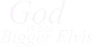 God Is the Bigger Elvis