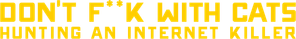 Don't F**k with Cats: Hunting an Internet Killer