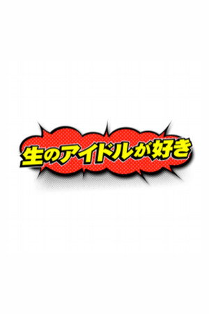 生のアイドルが好き