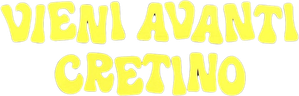 Vieni avanti cretino