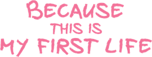 Because This Is My First Life