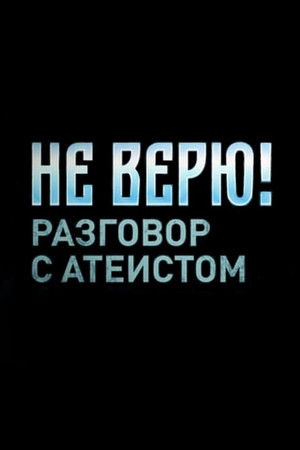 Не верю! Разговор с атеистом