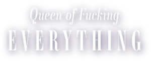 Queen of Fucking Everything