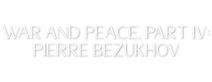 War and Peace, Part IV: Pierre Bezukhov