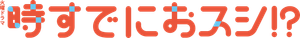時すでにおスシ！？ — Logos 1