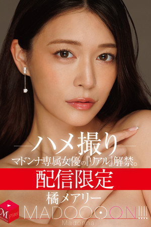 配信限定　マドンナ専属女優の『リアル』解禁。 MADOOOON!!!!　橘メアリー　ハメ撮り