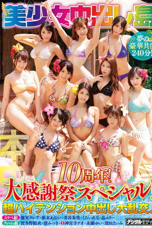 美少女中出し島 10周年大感謝祭スペシャル！！超ハイテンション中出し大乱交