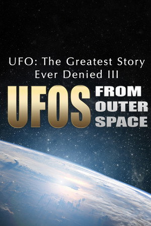 UFO: The Greatest Story Ever Denied III - UFOs from Outer Space