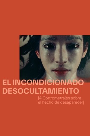 El Incodicionado Desocultamiento [Cuatro Cortometrajes Sobre el Hecho de Desaparecer]