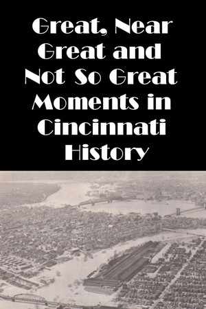 Cincinnati: Great, Near Great and Not So Great Moments in Cincinnati History