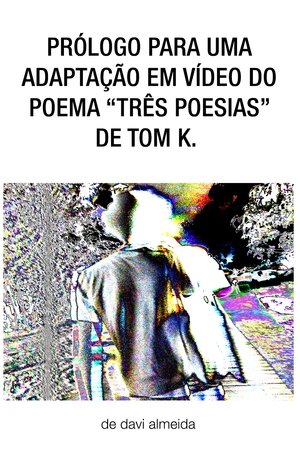 prólogo para uma adaptação em vídeo do poema "três poesias" de tom k.