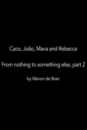 Caco, João, Mava and Rebecca. From Nothing to Something to Something Else, Part 2