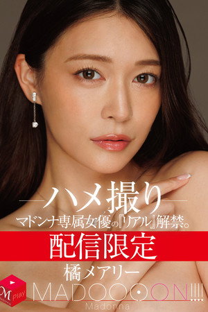 配信限定　マドンナ専属女優の『リアル』解禁。 MADOOOON!!!!　橘メアリー　ハメ撮り