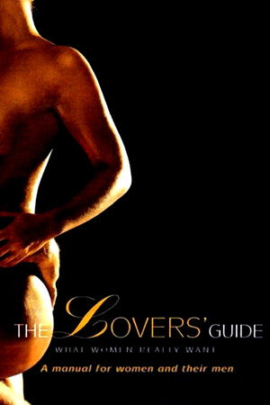 The Lovers' Guide: What Women Really Want The Lovers' Guide: What Women Really Want