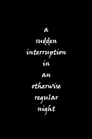 a sudden interruption in an otherwise regular night