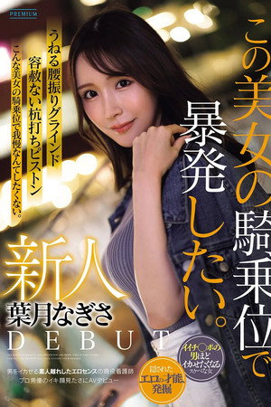 新人　葉月なぎさ　この美女の騎乗位で暴発したい。　男をイカせる素人離れしたエロセンスの現役看護師　プロ男優のイキ顔見たさにAVデビュー