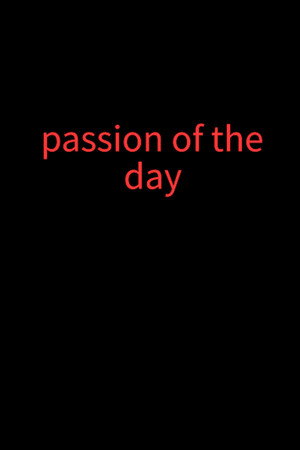Passion of of the day Passion of of the day