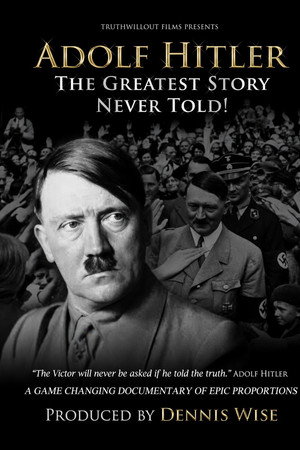 Adolf Hitler: The Greatest Story Never Told Adolf Hitler: The Greatest Story Never Told