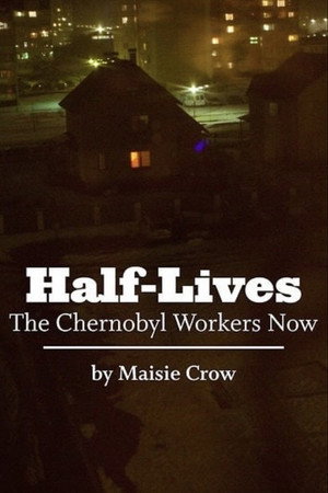 Half-Lives: The Chernobyl Workers Now poster