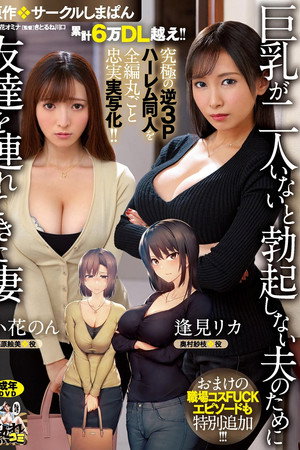 累計6万DL越え！！ 究極の逆3Pハーレム同人を全編丸ごと忠実実写化！！ 原作:サークルしまぱん 巨乳が2人いないと勃起しない夫のために友達を連れてきた妻 おまけの職場コスFUCKエピソードも特別追加！！
