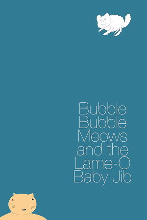 Bubble Bubble Meows and the Lame-O Baby Jib Bubble Bubble Meows and the Lame-O Baby Jib