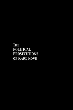 The Political Prosecutions of Karl Rove The Political Prosecutions of Karl Rove