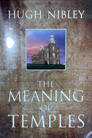 Hugh Nibley on The Meaning of Temples Hugh Nibley on The Meaning of Temples