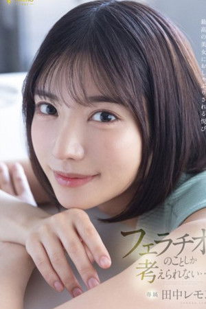 最高の美女におしゃぶりされる悦び フェラチオのことしか考えられない… 田中レモン