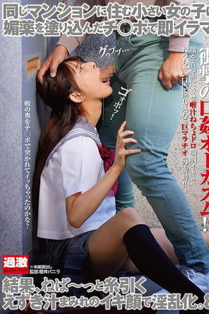 同じマンションに住む小さい女の子に媚薬を塗り込んだチ○ポで即イラマ。結果、ねば～っと糸引くえずき汁まみれのイキ顔で淫乱化。8