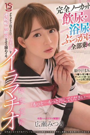完全ノーカット 飲尿・浴尿・ぶっかけ全部乗せ グチュグチュに汚されたいドM美少女を連続喉奥絶頂させる溺れイキイラマチオ 広瀬みつき