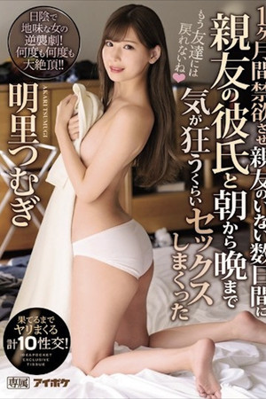 IPX-443 1ヶ月間禁欲させ親友のいない数日間に親友の彼氏と朝から晩まで気が狂うくらいセックスしまくった 果てるまでヤリまくる計10性交！ 明里つむぎ