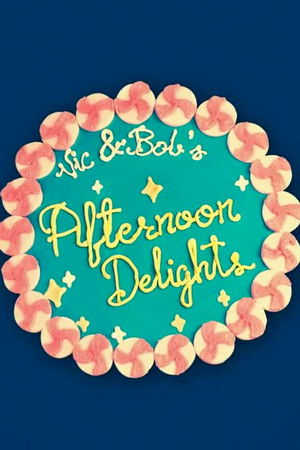 Vic and Bob's Afternoon Delights