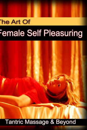 The Art of Female Self Pleasuring: Tantric Massage and Beyond