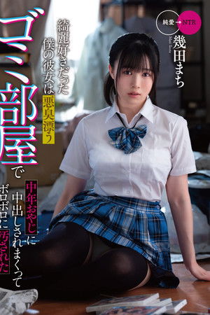 綺麗好きだった僕の彼女は悪臭漂うゴミ部屋で中年おやじに中出しされまくってボロボロに汚された　幾田まち