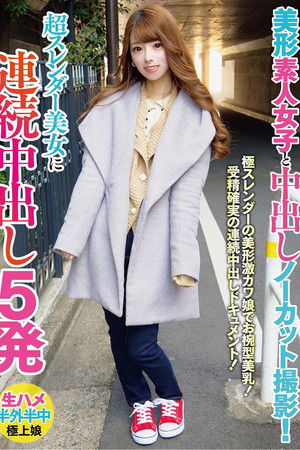 美形素人女子と中出しノーカット撮影！超スレンダー美女に連続中出し5発