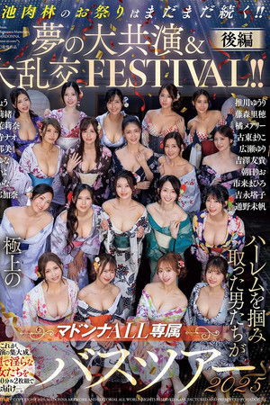マドンナALL専属バスツアー2025 ハーレムを掴み取った男たちが極上の美女を独占!!酒池肉林のお祭りはまだまだ続く!!夢の大共演＆大乱交FESTIVAL!!後編