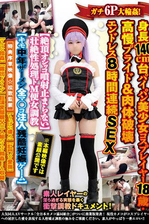 ガチ6P大輪姦！身長140cm台パイパン美少女コスプレイヤー18歳・高慢プライド＆肉体破壊エンドレス8時間連続SEX【絶頂オシッコ噴射止まらない】…