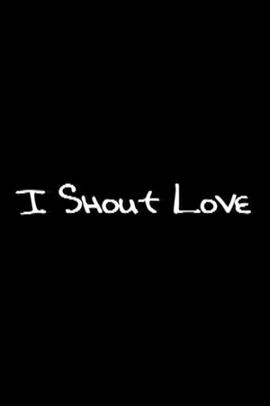 I Shout Love I Shout Love