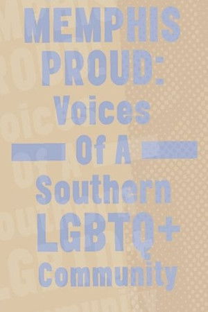Memphis Proud: Voices of a Southern LGBTQ+ Community Memphis Proud: Voices of a Southern LGBTQ+ Community