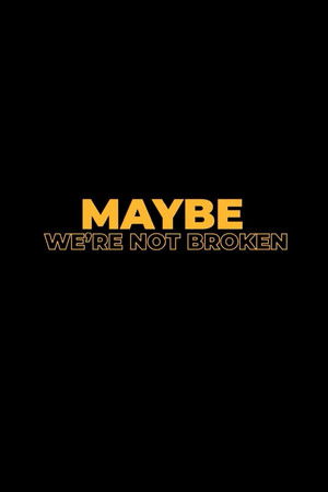 Maybe We're Not Broken Maybe We're Not Broken