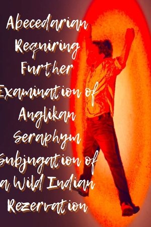 Abecedarian Requiring Further Examination of Anglikan Seraphym Subjugation of a Wild Indian Rezervation Abecedarian Requiring Further Examination of Anglikan Seraphym Subjugation of a Wild Indian Rezervation