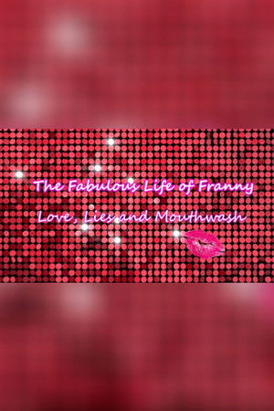 The Fabulous Life of Franny: Love, Lies & Mouthwash The Fabulous Life of Franny: Love, Lies & Mouthwash