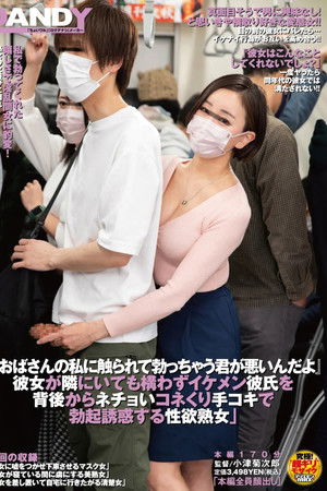 「おばさんの私に触られて勃っちゃう君が悪いんだよ」 彼女が隣にいても構わずイケメン彼氏を 背後からネチョいコネくり手コキで勃起誘惑する性欲熟女