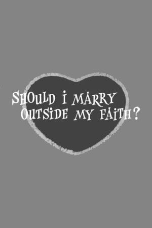Should I Marry Outside My Faith? Should I Marry Outside My Faith?