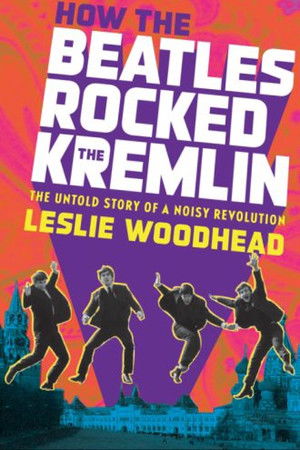 How the Beatles Rocked the Kremlin How the Beatles Rocked the Kremlin