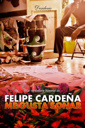 I LIKE TO DREAM: The True Story of Felipe Cardeña I LIKE TO DREAM: The True Story of Felipe Cardeña