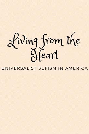 Living from the Heart: Universalist Sufism In America Living from the Heart: Universalist Sufism In America