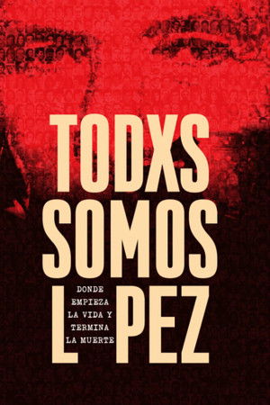 Todxs somos López. Donde empieza la vida y termina la muerte Todxs somos López. Donde empieza la vida y termina la muerte