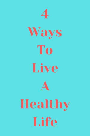 4 Ways to Live a Healthy Life 4 Ways to Live a Healthy Life
