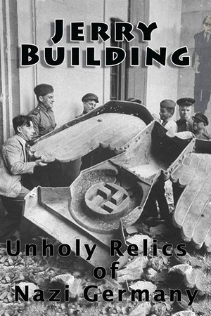 Jerry Building: Unholy Relics of Nazi Germany Jerry Building: Unholy Relics of Nazi Germany